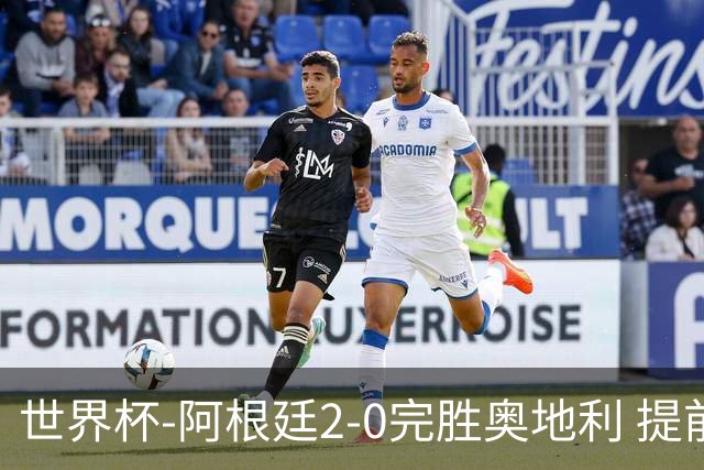 世界杯-阿根廷2-0完胜奥地利 提前一轮小组出线