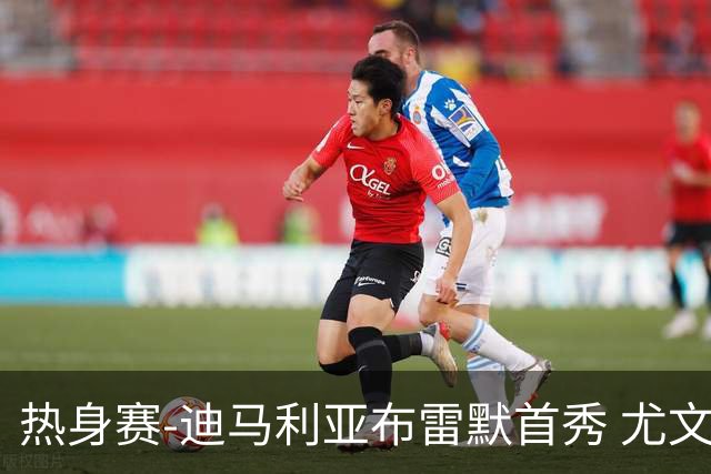 热身赛-迪马利亚布雷默首秀 尤文两小将进球2-0胜
